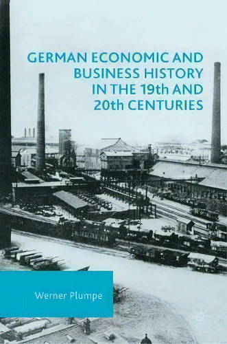 German Economic And Business History In The 19th And 20th Centuries, De Werner Plumpe. Editorial Palgrave Macmillan, Tapa Dura En Inglés