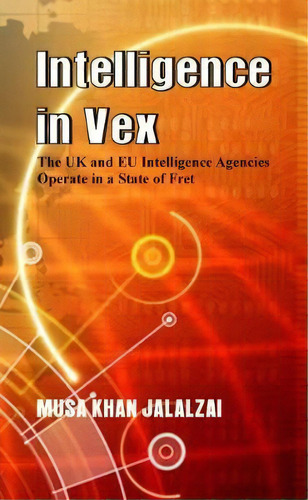 Intelligence In Vex : The Uk & Eu Intelligence Agencies Operate In A State Of Fret, De Musa Khan Jalalzai. Editorial Vij Books (india) Pty Ltd, Tapa Blanda En Inglés