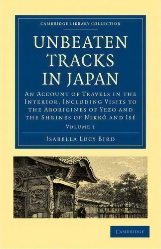 Cambridge Library Collection - Travel And Exploration In Asia Unbeaten Tracks In Japan: Volume 1, De Isabella Lucy Bird. Editorial Cambridge University Press, Tapa Blanda En Inglés