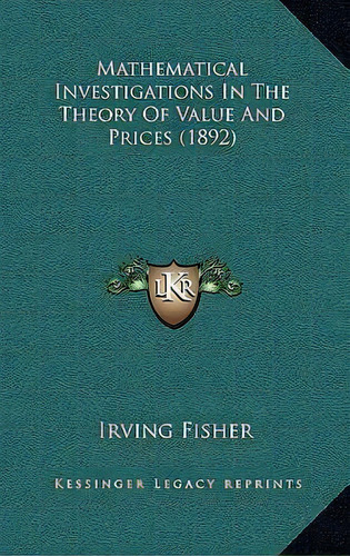 Mathematical Investigations In The Theory Of Value And Prices (1892), De Irving Fisher. Editorial Kessinger Publishing, Tapa Dura En Inglés