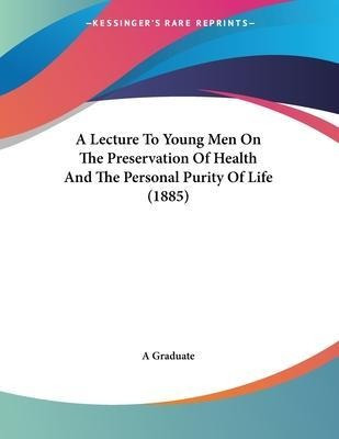 A Lecture To Young Men On The Preservation Of Health And ...
