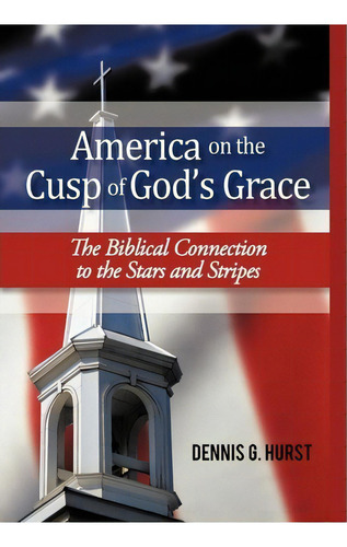 America On The Cusp Of God's Grace: The Biblical Connection To The Stars And Stripes, De Dennis G Hurst., Vol. 1. Editorial Iuniverse, Tapa Dura En Inglés