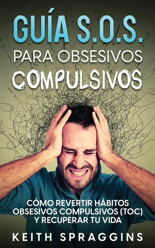 Libro: Guía S.o.s. Para Obsesivos Compulsivos: Cómo Revertir