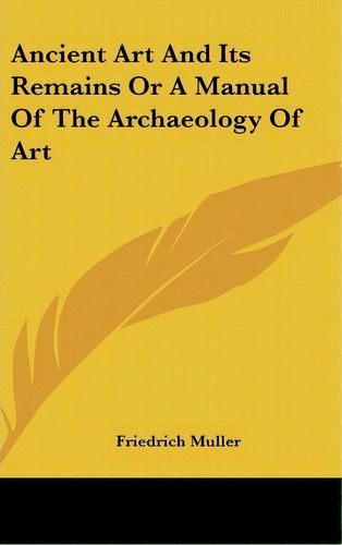 Ancient Art And Its Remains Or A Manual Of The Archaeology Of Art, De Friedrich Müller. Editorial Kessinger Publishing Co, Tapa Dura En Inglés