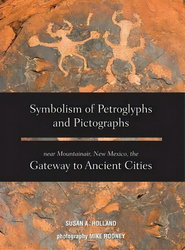 Symbolism Of Petroglyphs And Pictographs Near Mountainair, New Mexico, The Gateway To Ancient Cities, De Susan A Holland. Editorial Rowe Publishing, Tapa Dura En Inglés