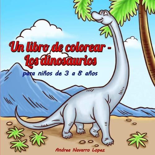 Un Libro De Colorear - Los Dinosaurios: Para Ninos De 3 A 8