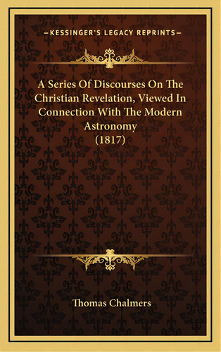 A Series Of Discourses On The Christian Revelation, Viewed In Connection With The Modern Astronom..., De Chalmers, Thomas. Editorial Kessinger Pub Llc, Tapa Dura En Inglés