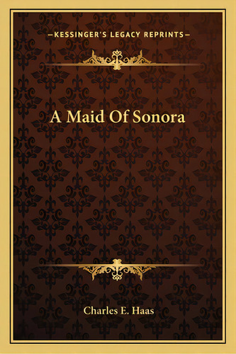 A Maid Of Sonora A Maid Of Sonora, De Haas, Charles E.. Editorial Kessinger Pub Llc, Tapa Blanda En Inglés