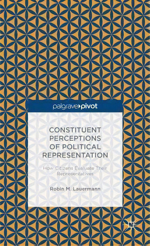 Constituent Perceptions Of Political Representation: How Citizens Evaluate Their Representatives, De Robin M. Lauermann. Editorial Palgrave Macmillan, Tapa Dura En Inglés