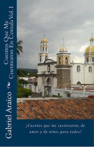 Cuentos Que Me Cuentearon En Comala Vol. I, De Gabriel Araico. Editorial Createspace Independent Publishing Platform, Tapa Blanda En Español