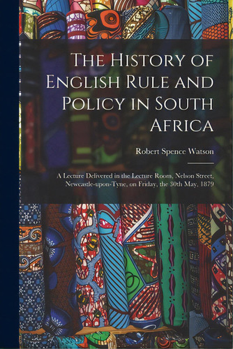 The History Of English Rule And Policy In South Africa: A Lecture Delivered In The Lecture Room, ..., De Watson, Robert Spence 1837-1911. Editorial Legare Street Pr, Tapa Blanda En Inglés