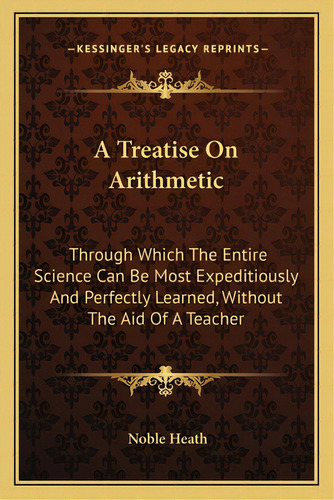 A Treatise On Arithmetic: Through Which The Entire Science Can Be Most Expeditiously And Perfectl..., De Heath, Noble. Editorial Kessinger Pub Llc, Tapa Blanda En Inglés