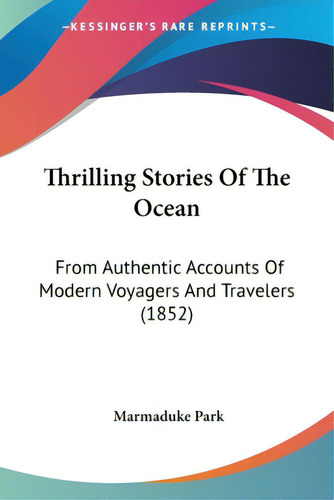 Thrilling Stories Of The Ocean: From Authentic Accounts Of Modern Voyagers And Travelers (1852), De Park, Marmaduke., Vol. 1. Editorial Kessinger Pub Llc, Tapa Blanda En Inglés