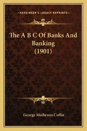 The A B C Of Banks And Banking (1901), De George Mathewes Coffin. Editorial Kessinger Publishing, Tapa Blanda En Inglés