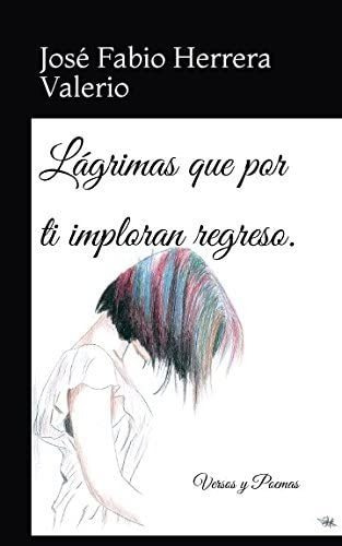 Libro: Lágrimas Que Por Ti Imploran Regreso.: Versos Y Poema