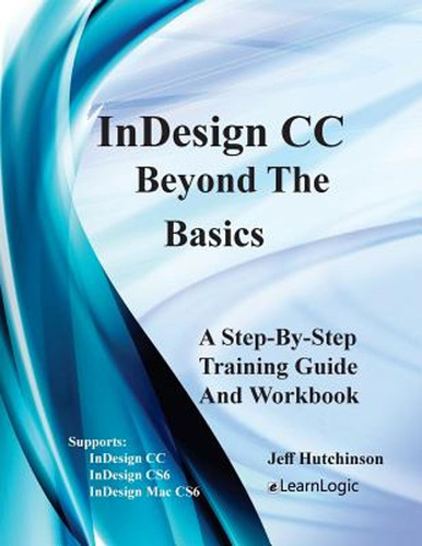 Indesign Cc - Beyond The Basics: Supports Indesign Cc, Cs6, 