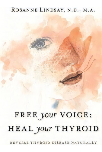 Free Your Voice Heal Your Thyroid : Reverse Thyroid Disease Naturally, De Rosanne M Lindsay. Editorial Nature Of Healing, Tapa Blanda En Inglés