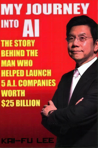 My Journey Into Ai : The Story Behind The Man Who Helped Launch 5 A.i. Companies Worth  Billion, De Dr Kai-fu Lee. Editorial Cranberry Press, Llc, Tapa Blanda En Inglés