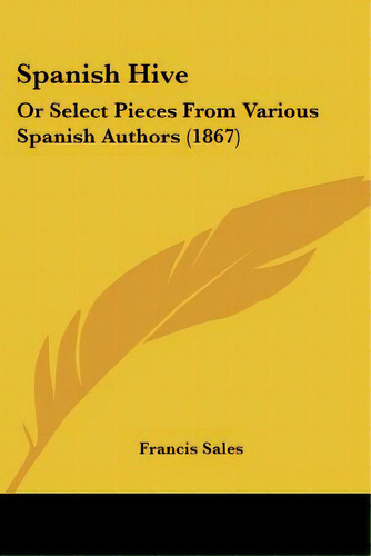 Spanish Hive: Or Select Pieces From Various Spanish Authors (1867), De De Sales, Francisco. Editorial Kessinger Pub Llc, Tapa Blanda En Inglés