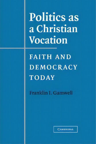 Politics As A Christian Vocation: Faith And Democracy Today, De Franklin I. Gamwell., Vol. 1. Editorial Cambridge University Press, Tapa Dura En Inglés