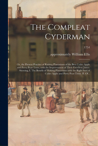 The Compleat Cyderman: Or, The Present Practice Of Raising Plantations Of The Best Cyder Apple An..., De Ellis, William Approximately 1700-1758. Editorial Legare Street Pr, Tapa Blanda En Inglés