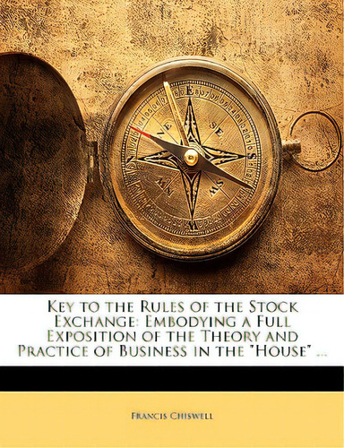 Key To The Rules Of The Stock Exchange: Embodying A Full Exposition Of The Theory And Practice Of..., De Chiswell, Francis. Editorial Nabu Pr, Tapa Blanda En Inglés