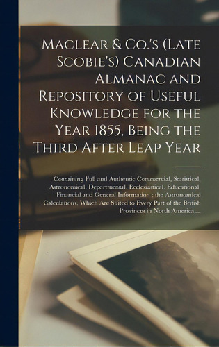 Maclear & Co.'s (late Scobie's) Canadian Almanac And Repository Of Useful Knowledge For The Year ..., De Anonymous. Editorial Legare Street Pr, Tapa Dura En Inglés
