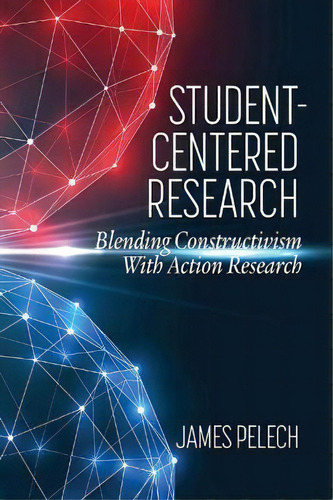 Student-centered Research : Blending Constructivism With Action Research, De James Pelech. Editorial Information Age Publishing, Tapa Blanda En Inglés