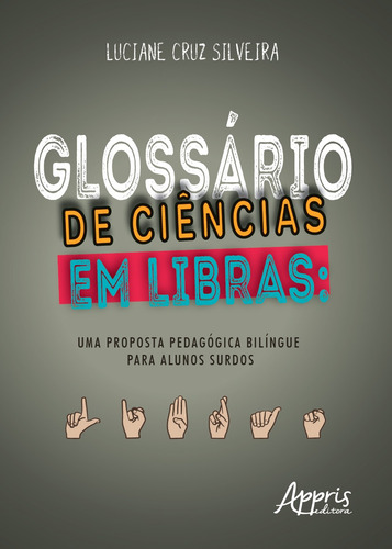 Glossário de ciências em libras: uma proposta pedagógica bilíngue para alunos surdos, de Silveira, Luciane Cruz. Editorial Appris Editora e Livraria Eireli - ME, capa mole em português, 2019