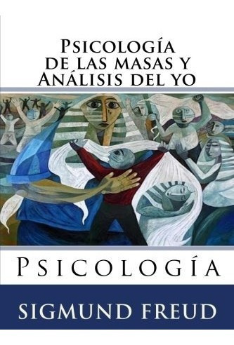 Libro : Psicologia De Las Masas Y Analisis Del Yo: Psicol...