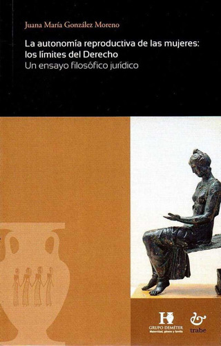 La Autonomãâa Reproductiva De Las Mujeres: Los Lãâmites Del Derecho, De González Moreno, Juana María. Editorial Ediciones Trabe Sl, Tapa Blanda En Español