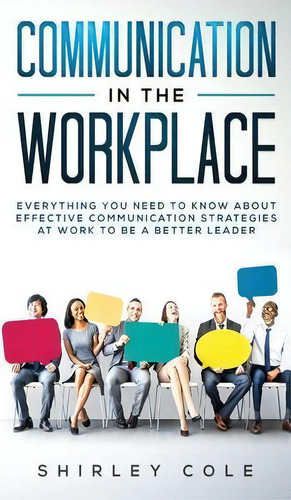 Communication In The Workplace : Everything You Need To Know About Effective Communication Strate..., De Shirley Cole. Editorial Personal Development Publishing, Tapa Dura En Inglés