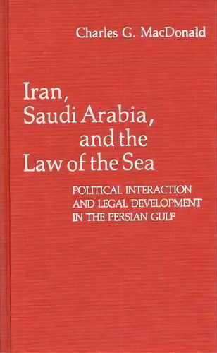 Iran, Saudi Arabia, And The Law Of The Sea : Political Interaction And Legal Development In The P..., De Charles Macdonald. Editorial Abc-clio, Tapa Dura En Inglés