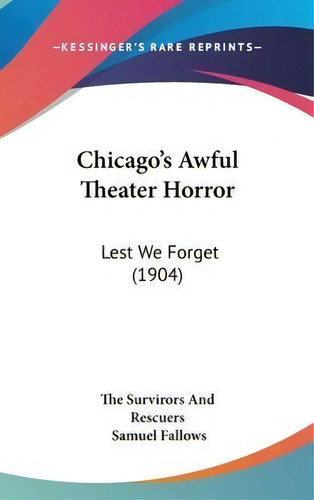 Chicago's Awful Theater Horror : Lest We Forget (1904), De Samuel Fallows. Editorial Kessinger Publishing, Tapa Dura En Inglés