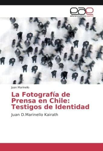 Libro: La Fotografía De Prensa En Chile: Testigos De Identid