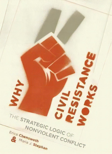 Why Civil Resistance Works : The Strategic Logic Of Nonviolent Conflict, De Erica Chenoweth. Editorial Columbia University Press, Tapa Dura En Inglés