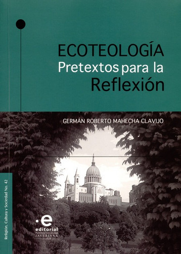 Ecoteologia Pretextos Para La Reflexion, De Germán Roberto Mahecha Clavijo. Editorial Pontificia Universidad Javeriana, Tapa Blanda, Edición 1 En Español, 2017