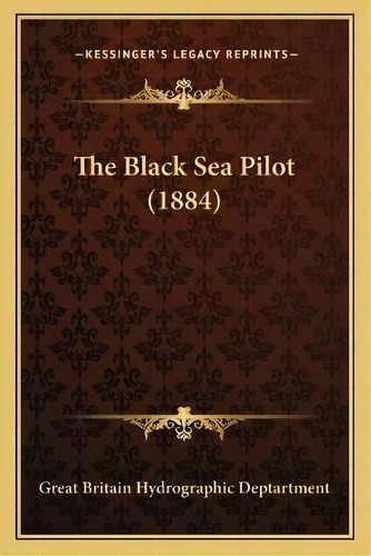 The Black Sea Pilot (1884), De Great Britain Hydrographic Deptartment. Editorial Kessinger Publishing, Tapa Blanda En Inglés