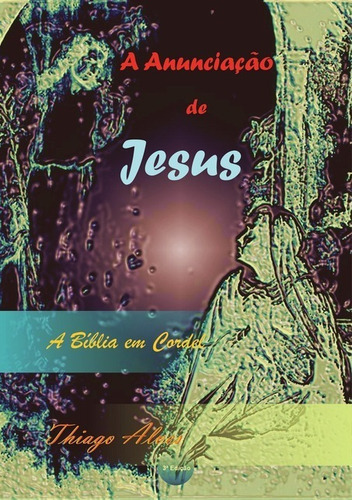 A Anunciação De Jesus Em Cordel: A Bíblia Em Poesia, De Thiago Alves. Série Não Aplicável, Vol. 1. Editora Clube De Autores, Capa Mole, Edição 3 Em Português, 2021 Cor Colorido, Letra Padrão