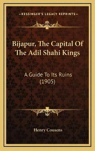Bijapur, The Capital Of The Adil Shahi Kings : A Guide To Its Ruins (1905), De Henry Cousens. Editorial Kessinger Publishing, Tapa Dura En Inglés