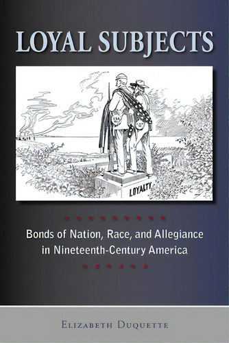 Loyal Subjects: Bonds Of Nation, Race, And Allegiance In Nineteenth-century America, De Duquette, Elizabeth. Editorial Rutgers Univ Pr, Tapa Blanda En Inglés