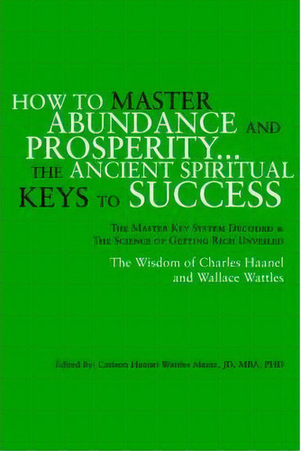 How To Master Abundance And Prosperity...the Ancient Spiritual Keys To Success., De Carlson Haanel Wattles Jd Mentz. Editorial Xlibris, Tapa Blanda En Inglés