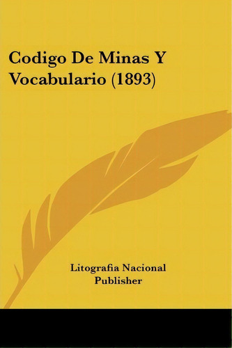 Codigo De Minas Y Vocabulario (1893), De Litografia Nacional Publisher. Editorial Kessinger Publishing, Tapa Blanda En Español