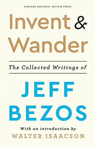 Invent And Wander: The Collected Writings Of Jeff Bezos