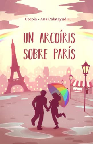 Un Arcoiris Sobre Paris: Una Novela Corta Feelgood Que Te En