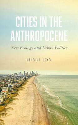 Cities In The Anthropocene : New Ecology And Urban Politi...