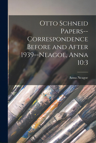 Otto Schneid Papers--correspondence Before And After 1939--neagoe, Anna 10: 3, De Neagoe, Anna. Editorial Hassell Street Pr, Tapa Blanda En Inglés