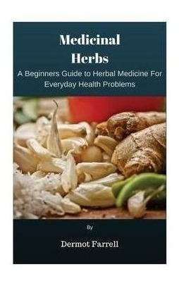 Medicinal Herbs : A Beginners Guide To Herbal Medicine Fo...
