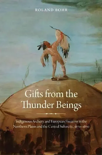 Gifts From The Thunder Beings : Indigenous Archery And Euro, De Roland Bohr. Editorial University Of Nebraska Press En Inglés
