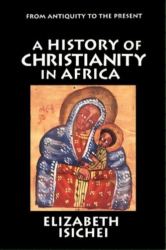 A History Of Christianity In Africa : From Antiquity To The Present, De Elizabeth Isichei. Editorial William B Eerdmans Publishing Co, Tapa Blanda En Inglés